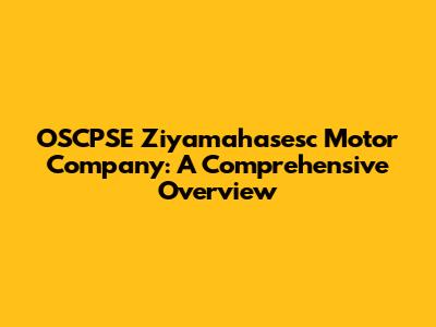 OSCPSE Ziyamahasesc Motor Company: A Comprehensive Overview