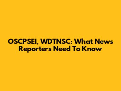 OSCPSEI, WDTNSC: What News Reporters Need To Know