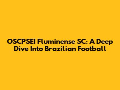 OSCPSEI Fluminense SC: A Deep Dive Into Brazilian Football