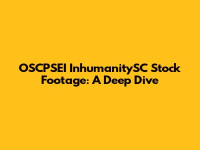 OSCPSEI InhumanitySC Stock Footage: A Deep Dive
