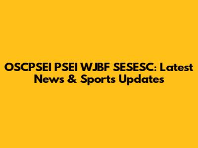 OSCPSEI PSEI WJBF SESESC: Latest News & Sports Updates