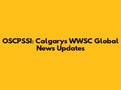 OSCPSSI: Calgary's WWSC Global News Updates