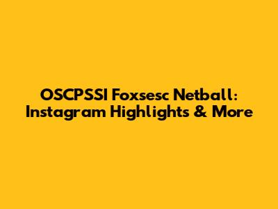 OSCPSSI Foxsesc Netball: Instagram Highlights & More