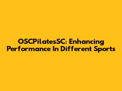 OSCPilatesSC: Enhancing Performance In Different Sports