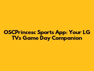 OSCPrincesc Sports App: Your LG TV's Game Day Companion