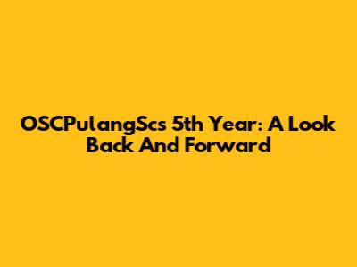 OSCPulangSc's 5th Year: A Look Back And Forward