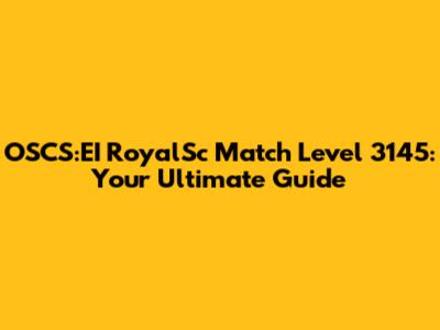 OSCS:EI RoyalSc Match Level 3145: Your Ultimate Guide