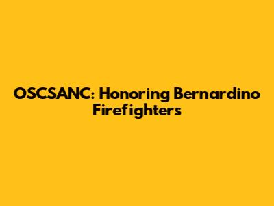 OSCSANC: Honoring Bernardino Firefighters
