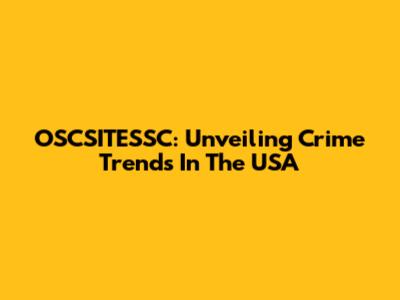 OSCSITESSC: Unveiling Crime Trends In The USA