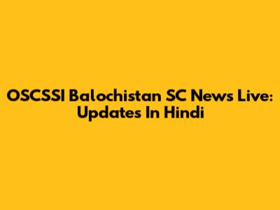 OSCSSI Balochistan SC News Live: Updates In Hindi