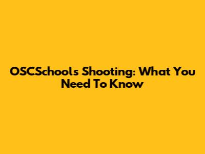 OSCSchools Shooting: What You Need To Know