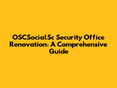 OSCSocialSc Security Office Renovation: A Comprehensive Guide