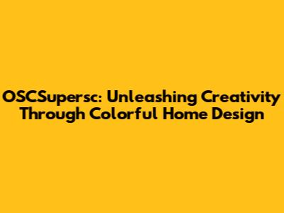 OSCSupersc: Unleashing Creativity Through Colorful Home Design