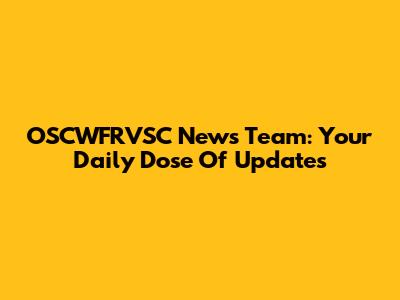 OSCWFRVSC News Team: Your Daily Dose Of Updates