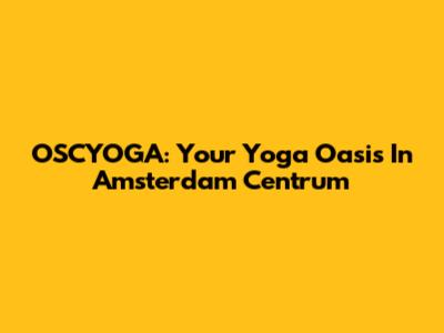 OSCYOGA: Your Yoga Oasis In Amsterdam Centrum