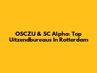 OSCZIJ & SC Alpha: Top Uitzendbureaus In Rotterdam