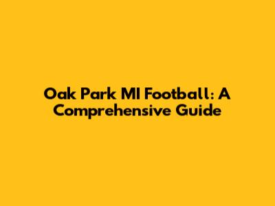Oak Park MI Football: A Comprehensive Guide