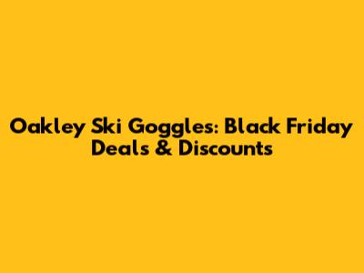 Oakley Ski Goggles: Black Friday Deals & Discounts