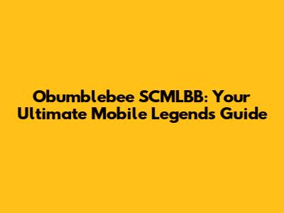 Obumblebee SCMLBB: Your Ultimate Mobile Legends Guide