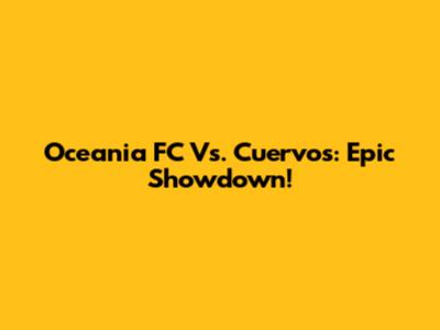 Oceania FC Vs. Cuervos: Epic Showdown!