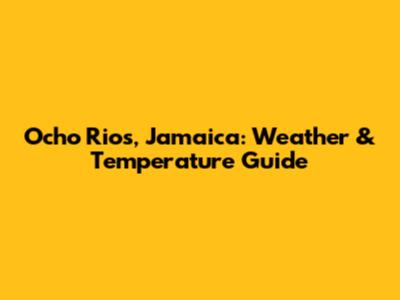 Ocho Rios, Jamaica: Weather & Temperature Guide