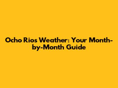 Ocho Rios Weather: Your Month-by-Month Guide