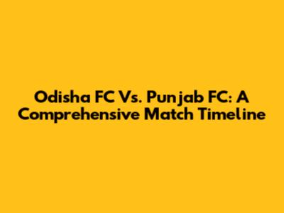 Odisha FC Vs. Punjab FC: A Comprehensive Match Timeline