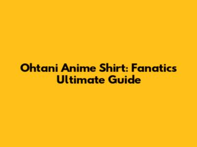 Ohtani Anime Shirt: Fanatics' Ultimate Guide