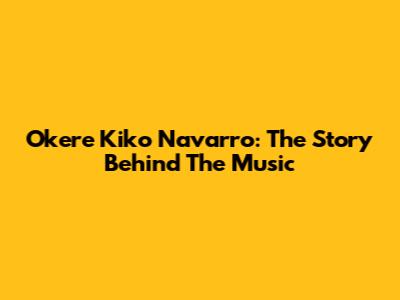 Okere Kiko Navarro: The Story Behind The Music