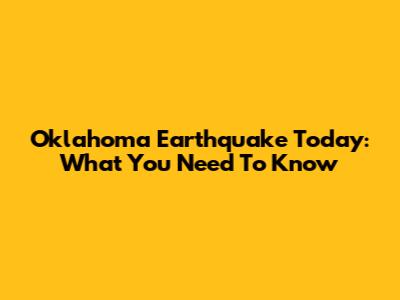 Oklahoma Earthquake Today: What You Need To Know
