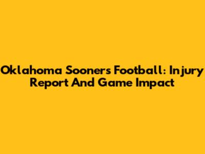 Oklahoma Sooners Football: Injury Report And Game Impact