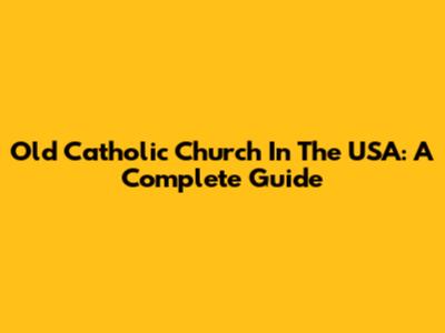 Old Catholic Church In The USA: A Complete Guide