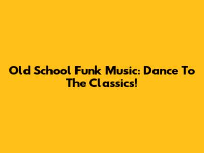 Old School Funk Music: Dance To The Classics!