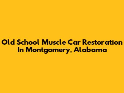 Old School Muscle Car Restoration In Montgomery, Alabama
