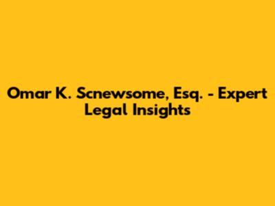 Omar K. Scnewsome, Esq. - Expert Legal Insights