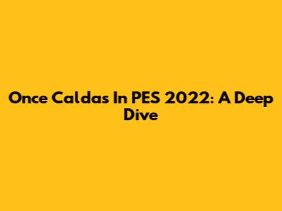 Once Caldas In PES 2022: A Deep Dive