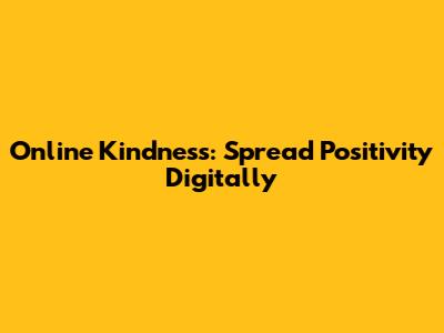 Online Kindness: Spread Positivity Digitally
