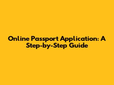 Online Passport Application: A Step-by-Step Guide