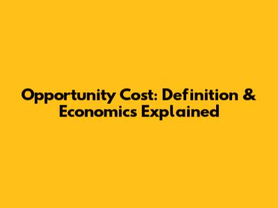 Opportunity Cost: Definition & Economics Explained