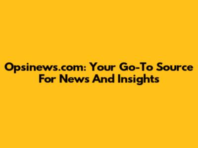 Opsinews.com: Your Go-To Source For News And Insights