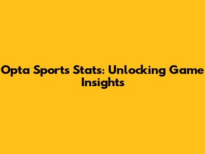 Opta Sports Stats: Unlocking Game Insights