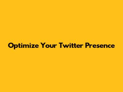 Optimize Your Twitter Presence