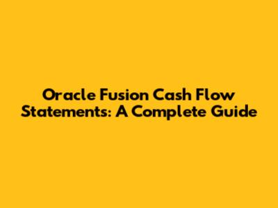 Oracle Fusion Cash Flow Statements: A Complete Guide