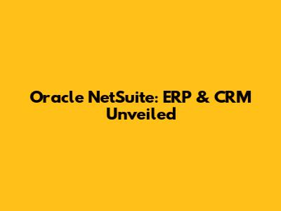 Oracle NetSuite: ERP & CRM Unveiled