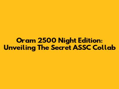 Oram 2500 Night Edition: Unveiling The Secret ASSC Collab
