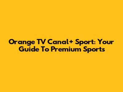 Orange TV Canal+ Sport: Your Guide To Premium Sports