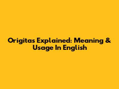 Origitas Explained: Meaning & Usage In English