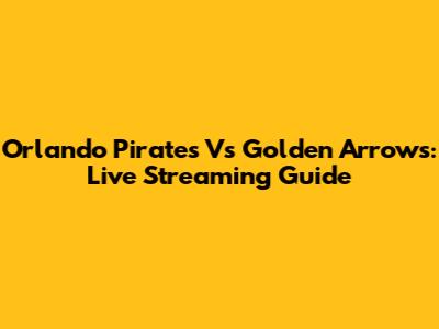 Orlando Pirates Vs Golden Arrows: Live Streaming Guide