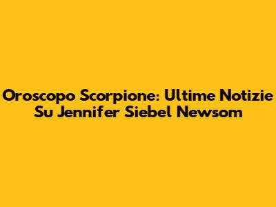 Oroscopo Scorpione: Ultime Notizie Su Jennifer Siebel Newsom