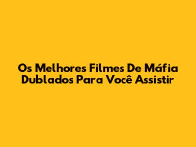 Os Melhores Filmes De Máfia Dublados Para Você Assistir